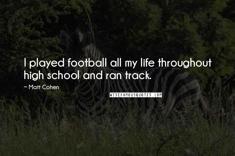 Matt Cohen Quotes: I played football all my life throughout high school and ran track.