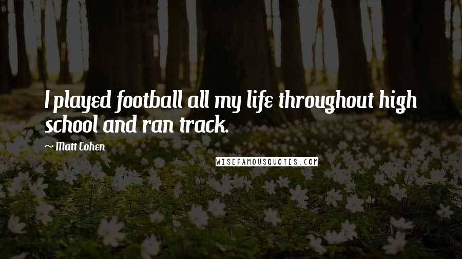 Matt Cohen Quotes: I played football all my life throughout high school and ran track.
