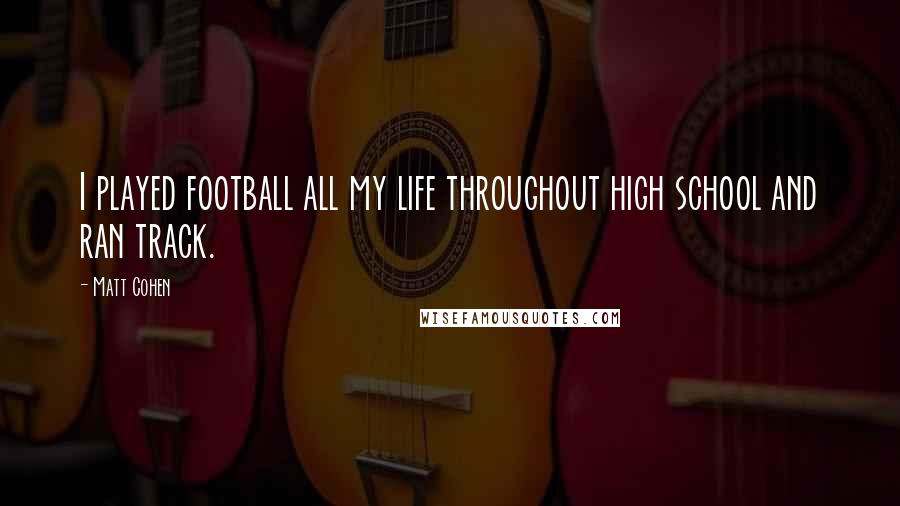 Matt Cohen Quotes: I played football all my life throughout high school and ran track.