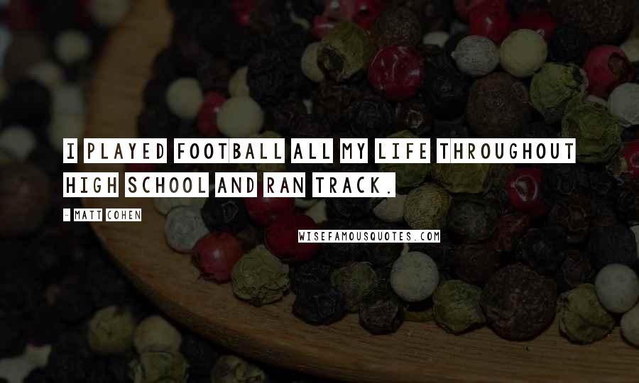 Matt Cohen Quotes: I played football all my life throughout high school and ran track.