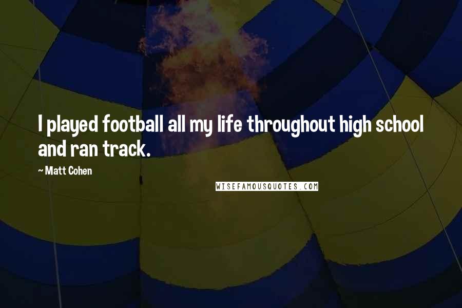 Matt Cohen Quotes: I played football all my life throughout high school and ran track.