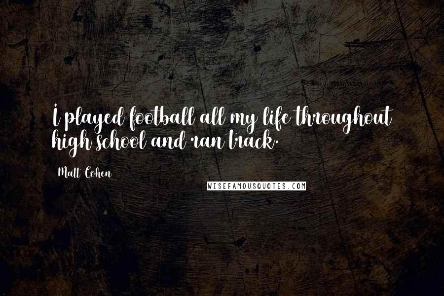 Matt Cohen Quotes: I played football all my life throughout high school and ran track.
