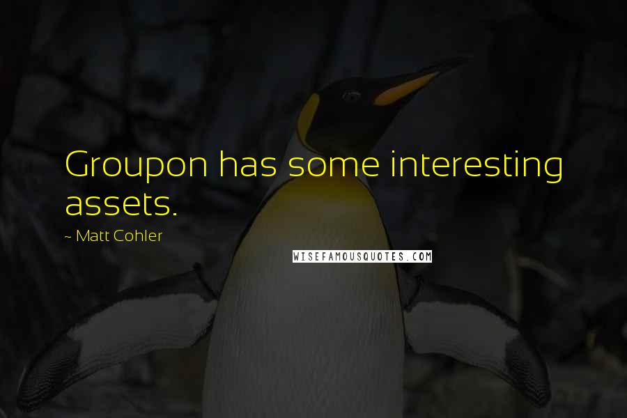 Matt Cohler Quotes: Groupon has some interesting assets.