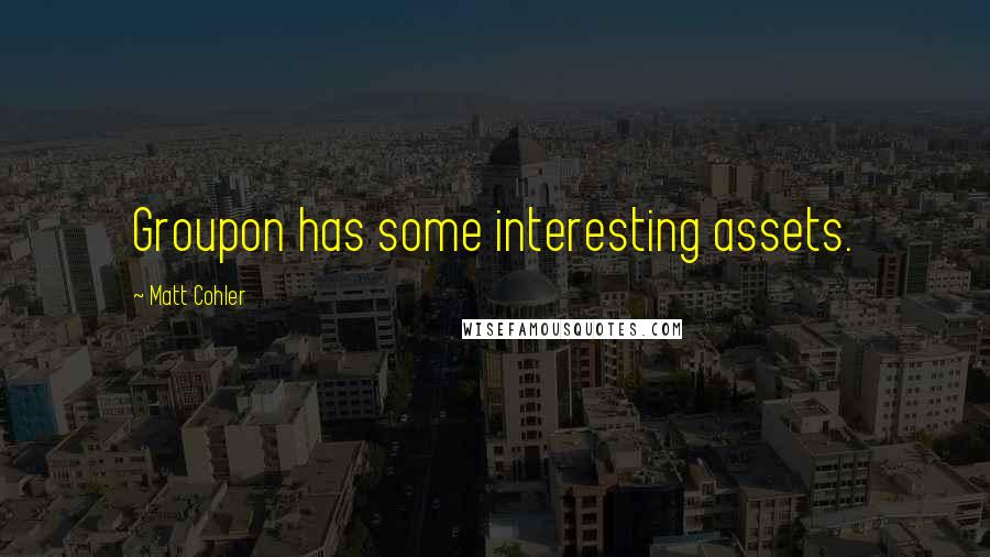 Matt Cohler Quotes: Groupon has some interesting assets.