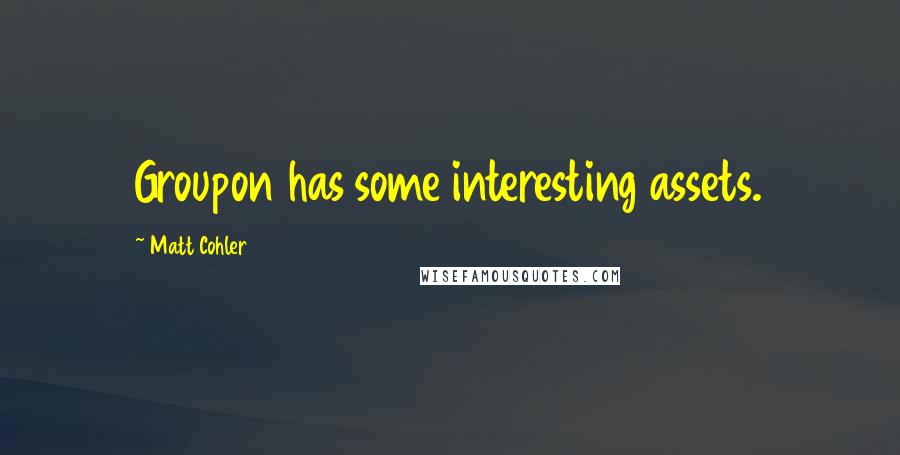 Matt Cohler Quotes: Groupon has some interesting assets.