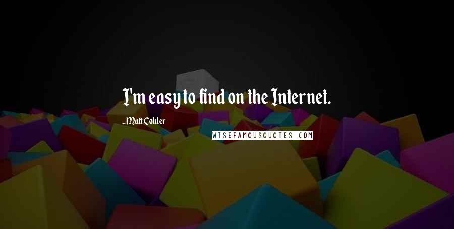 Matt Cohler Quotes: I'm easy to find on the Internet.
