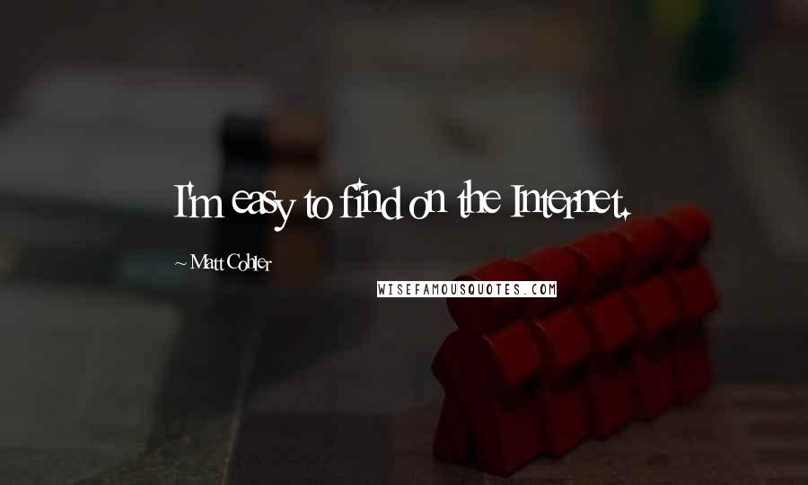 Matt Cohler Quotes: I'm easy to find on the Internet.