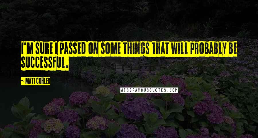 Matt Cohler Quotes: I'm sure I passed on some things that will probably be successful.