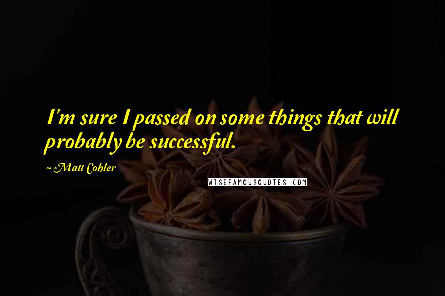 Matt Cohler Quotes: I'm sure I passed on some things that will probably be successful.