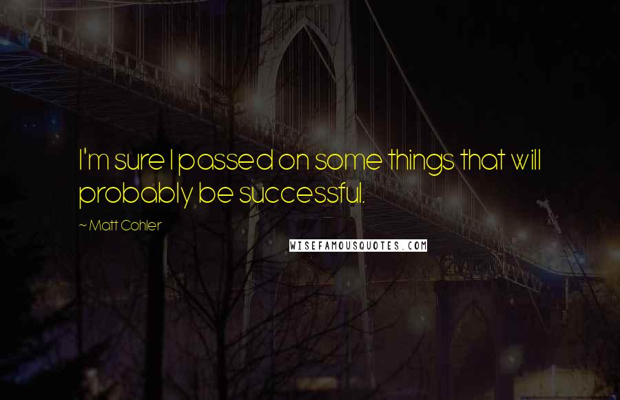 Matt Cohler Quotes: I'm sure I passed on some things that will probably be successful.