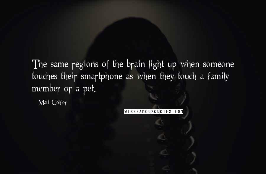 Matt Cohler Quotes: The same regions of the brain light up when someone touches their smartphone as when they touch a family member or a pet.