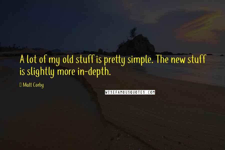Matt Corby Quotes: A lot of my old stuff is pretty simple. The new stuff is slightly more in-depth.