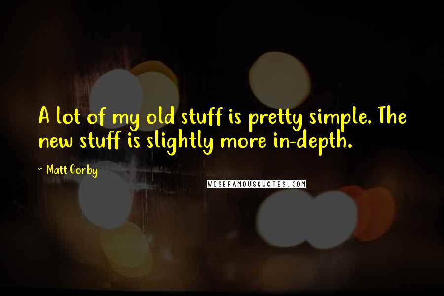 Matt Corby Quotes: A lot of my old stuff is pretty simple. The new stuff is slightly more in-depth.