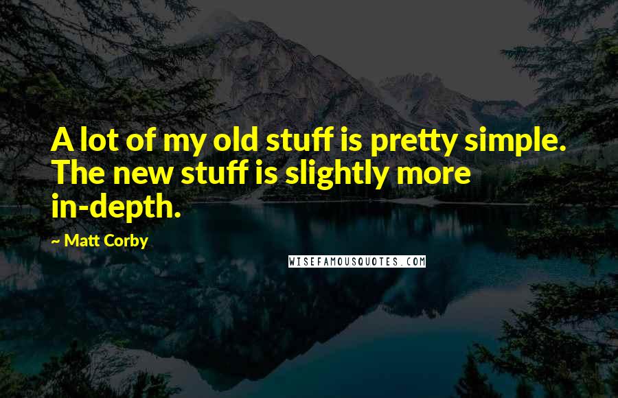 Matt Corby Quotes: A lot of my old stuff is pretty simple. The new stuff is slightly more in-depth.