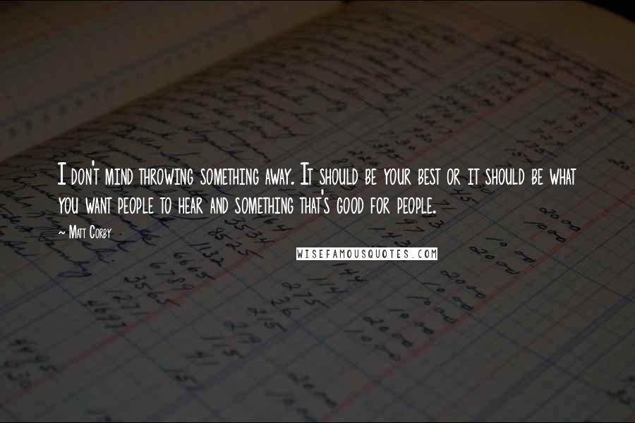 Matt Corby Quotes: I don't mind throwing something away. It should be your best or it should be what you want people to hear and something that's good for people.