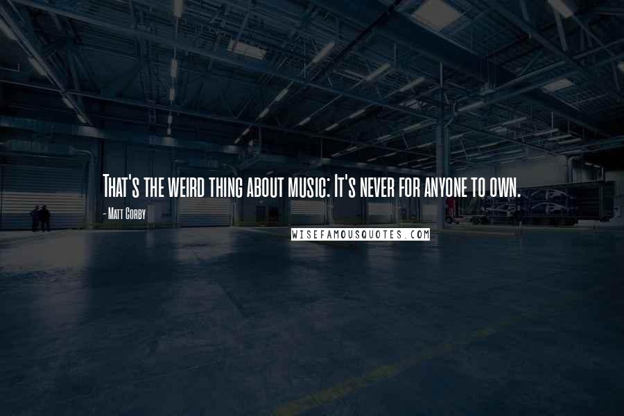 Matt Corby Quotes: That's the weird thing about music: It's never for anyone to own.