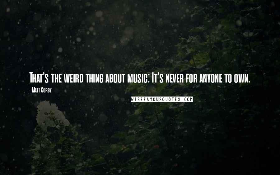 Matt Corby Quotes: That's the weird thing about music: It's never for anyone to own.