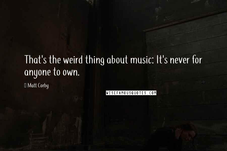 Matt Corby Quotes: That's the weird thing about music: It's never for anyone to own.