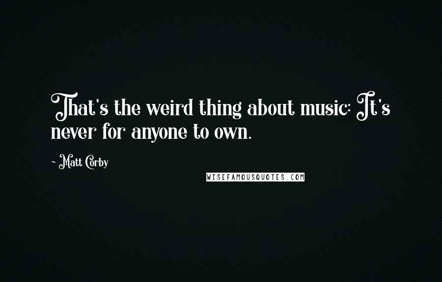 Matt Corby Quotes: That's the weird thing about music: It's never for anyone to own.