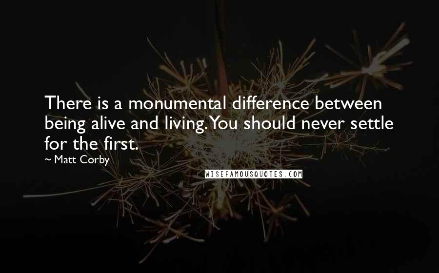 Matt Corby Quotes: There is a monumental difference between being alive and living. You should never settle for the first.