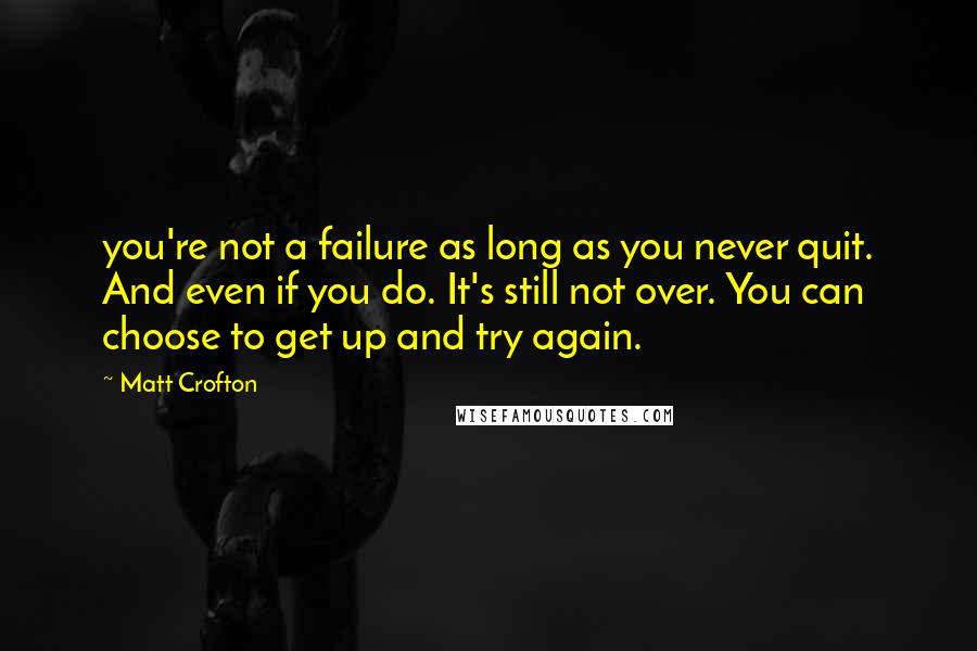 Matt Crofton Quotes: you're not a failure as long as you never quit. And even if you do. It's still not over. You can choose to get up and try again.