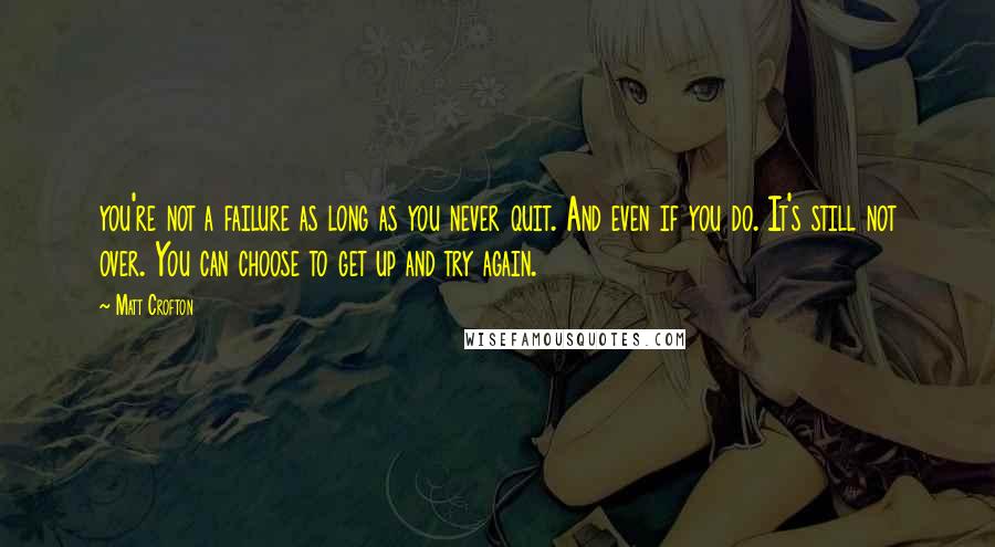 Matt Crofton Quotes: you're not a failure as long as you never quit. And even if you do. It's still not over. You can choose to get up and try again.