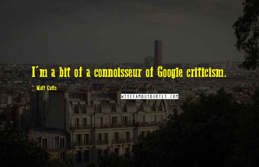 Matt Cutts Quotes: I'm a bit of a connoisseur of Google criticism.