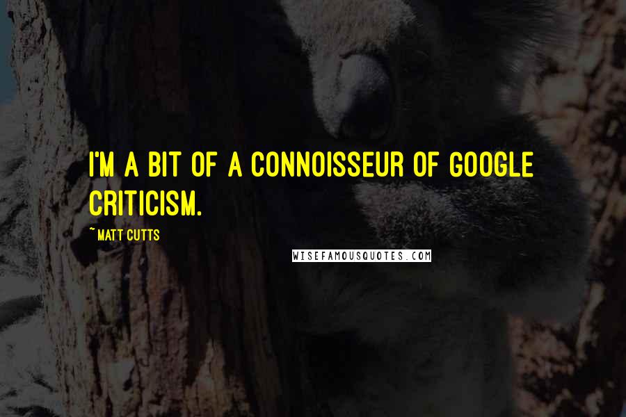 Matt Cutts Quotes: I'm a bit of a connoisseur of Google criticism.