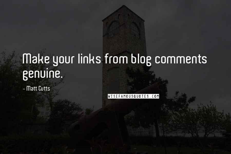 Matt Cutts Quotes: Make your links from blog comments genuine.