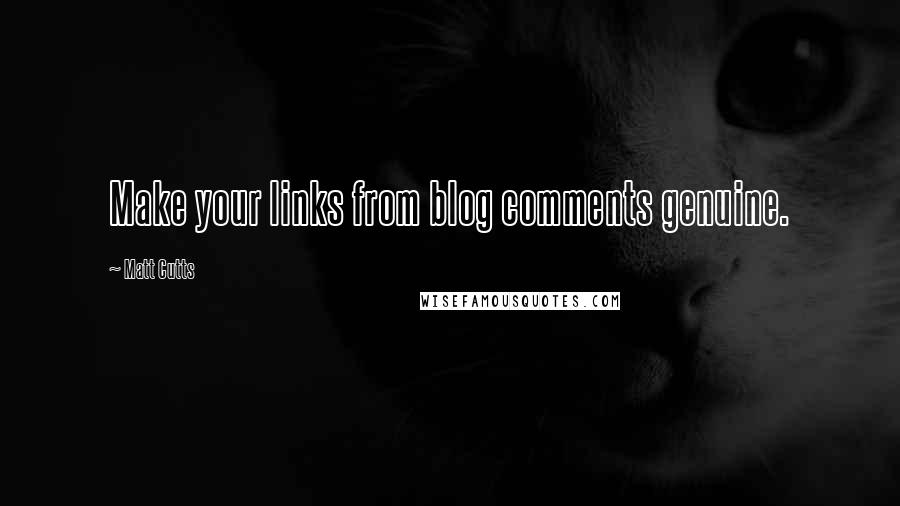 Matt Cutts Quotes: Make your links from blog comments genuine.