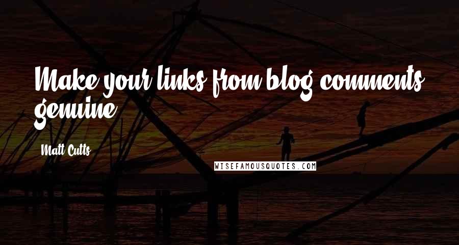 Matt Cutts Quotes: Make your links from blog comments genuine.