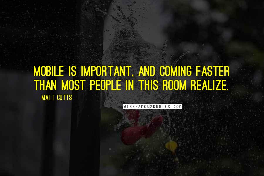 Matt Cutts Quotes: Mobile is important, and coming faster than most people in this room realize.