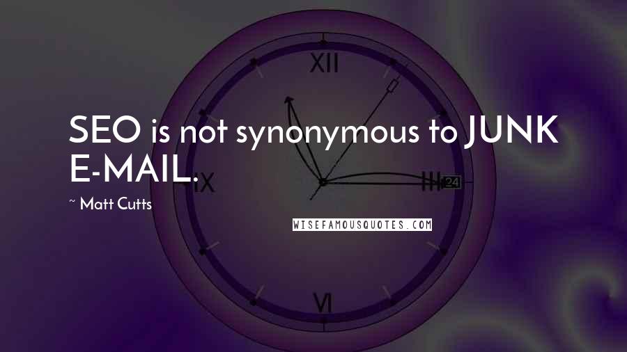 Matt Cutts Quotes: SEO is not synonymous to JUNK E-MAIL.