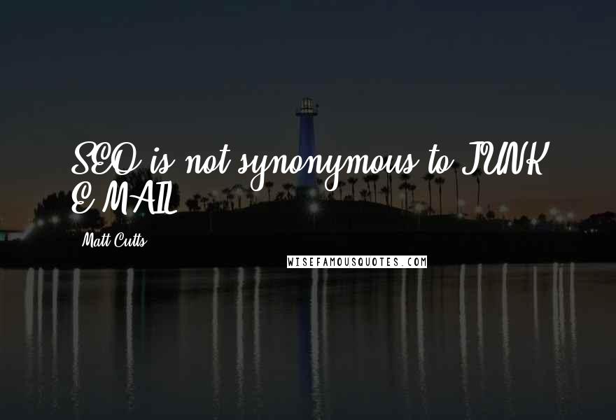 Matt Cutts Quotes: SEO is not synonymous to JUNK E-MAIL.