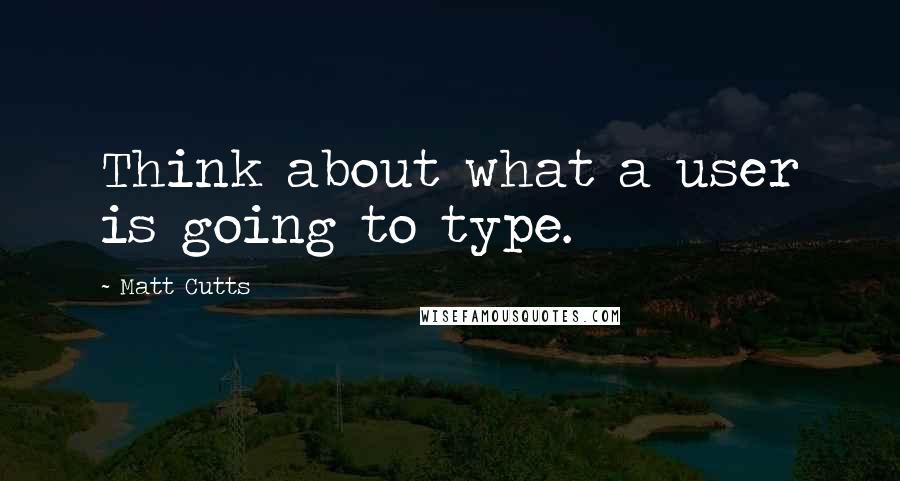 Matt Cutts Quotes: Think about what a user is going to type.