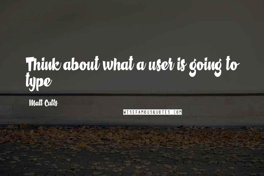 Matt Cutts Quotes: Think about what a user is going to type.
