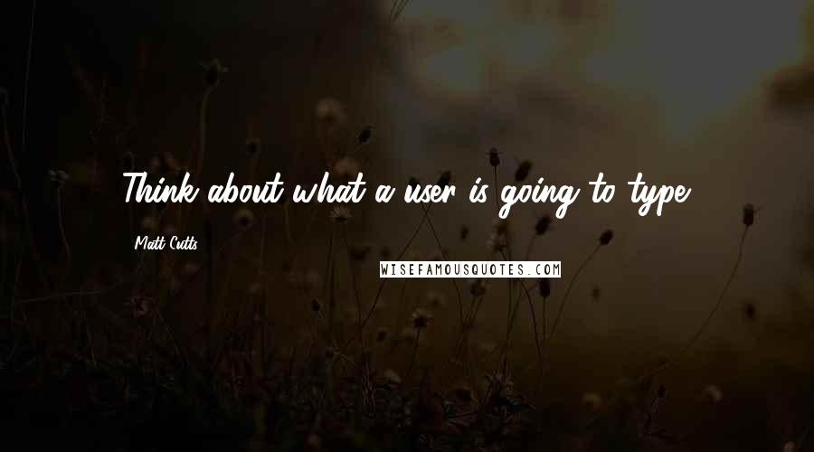 Matt Cutts Quotes: Think about what a user is going to type.