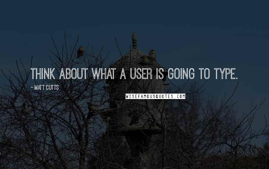 Matt Cutts Quotes: Think about what a user is going to type.