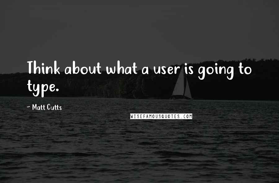 Matt Cutts Quotes: Think about what a user is going to type.