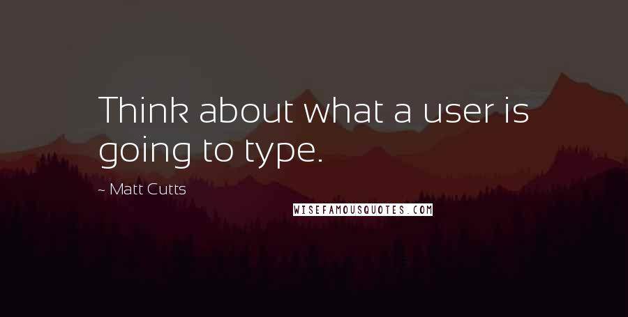Matt Cutts Quotes: Think about what a user is going to type.