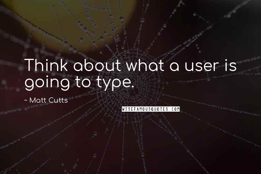 Matt Cutts Quotes: Think about what a user is going to type.