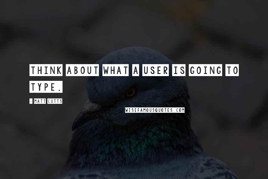 Matt Cutts Quotes: Think about what a user is going to type.