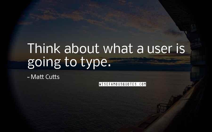 Matt Cutts Quotes: Think about what a user is going to type.