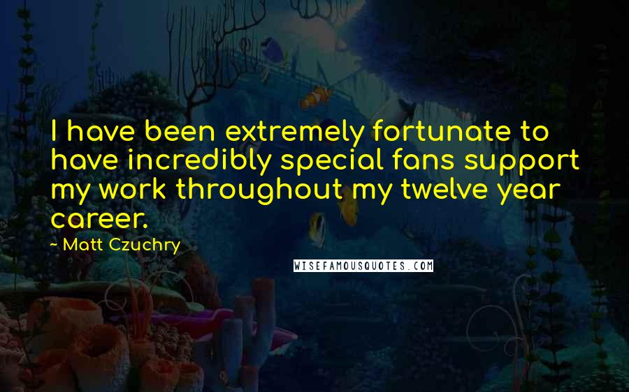 Matt Czuchry Quotes: I have been extremely fortunate to have incredibly special fans support my work throughout my twelve year career.