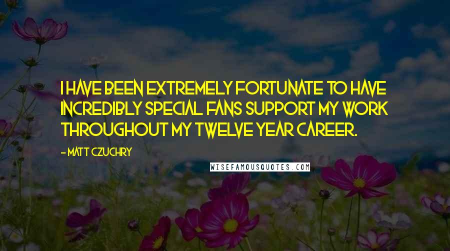 Matt Czuchry Quotes: I have been extremely fortunate to have incredibly special fans support my work throughout my twelve year career.