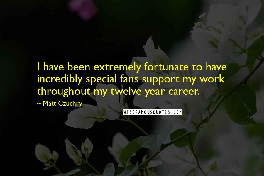 Matt Czuchry Quotes: I have been extremely fortunate to have incredibly special fans support my work throughout my twelve year career.