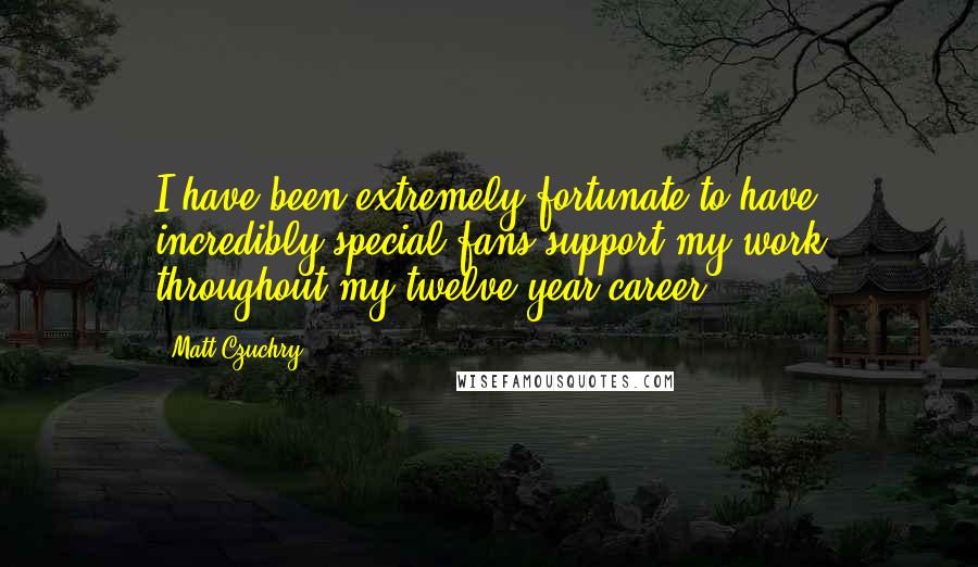 Matt Czuchry Quotes: I have been extremely fortunate to have incredibly special fans support my work throughout my twelve year career.