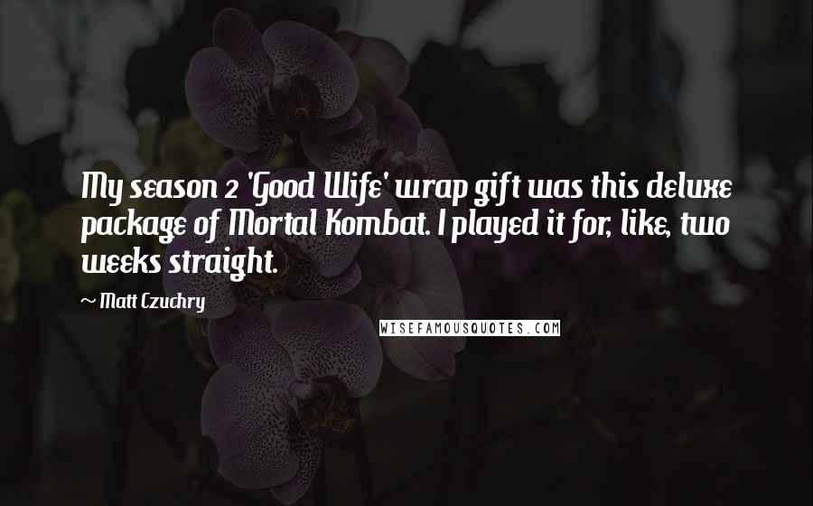 Matt Czuchry Quotes: My season 2 'Good Wife' wrap gift was this deluxe package of Mortal Kombat. I played it for, like, two weeks straight.