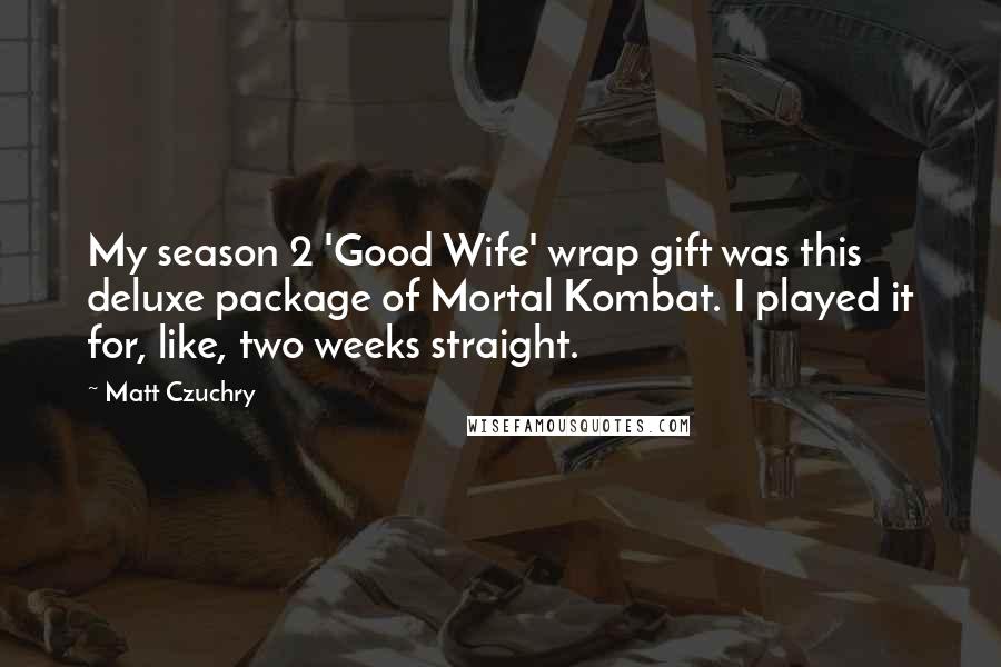 Matt Czuchry Quotes: My season 2 'Good Wife' wrap gift was this deluxe package of Mortal Kombat. I played it for, like, two weeks straight.