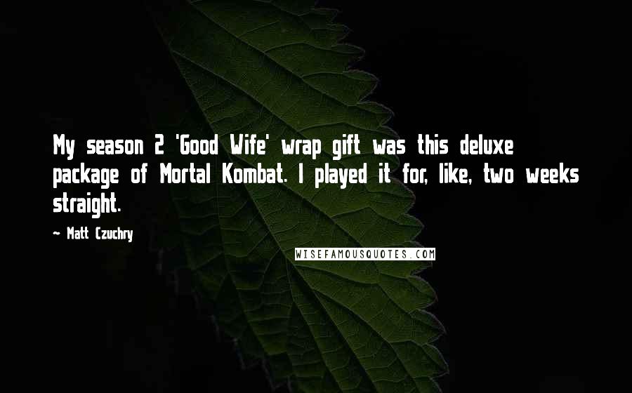 Matt Czuchry Quotes: My season 2 'Good Wife' wrap gift was this deluxe package of Mortal Kombat. I played it for, like, two weeks straight.